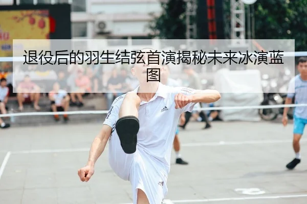 退役后的羽生结弦首演揭秘未来冰演蓝图